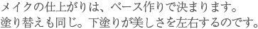 メイクの仕上がりは、ベース作りで決まります。塗り替えも同じ。下塗りが美しさを左右するのです。